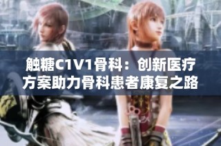 触糖C1V1骨科：创新医疗方案助力骨科患者康复之路