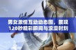 男女激情互动动态图，展现120秒精彩瞬间与浪漫时刻