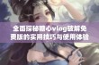 全面探秘糖心vlog破解免费版的实用技巧与使用体验