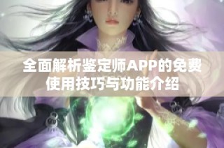 全面解析鉴定师APP的免费使用技巧与功能介绍