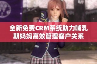 全新免费CRM系统助力哺乳期妈妈高效管理客户关系