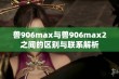 兽906max与兽906max2之间的区别与联系解析