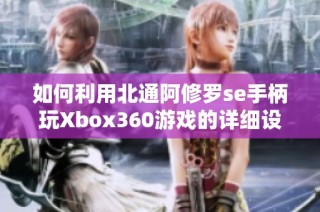 如何利用北通阿修罗se手柄玩Xbox360游戏的详细设置指南