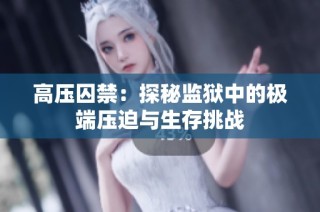 高压囚禁：探秘监狱中的极端压迫与生存挑战