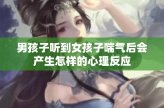 男孩子听到女孩子喘气后会产生怎样的心理反应