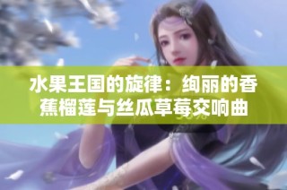 水果王国的旋律：绚丽的香蕉榴莲与丝瓜草莓交响曲