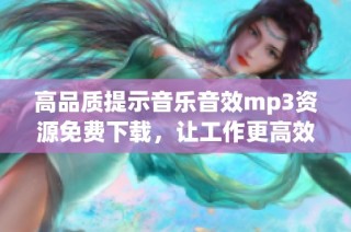 高品质提示音乐音效mp3资源免费下载，让工作更高效