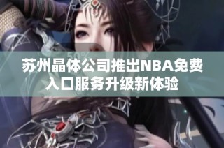 苏州晶体公司推出NBA免费入口服务升级新体验