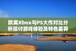 欧美Xbox与PS大作对比分析探讨游戏体验及特色差异