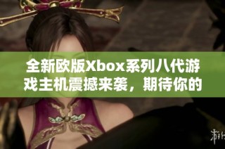 全新欧版Xbox系列八代游戏主机震撼来袭，期待你的体验！