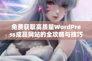 免费获取高质量WordPress成品网站的全攻略与技巧分享