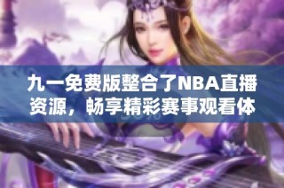 九一免费版整合了NBA直播资源，畅享精彩赛事观看体验