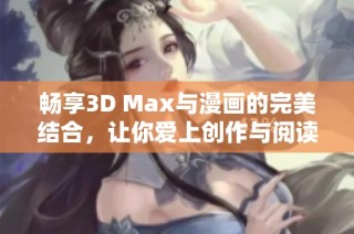 畅享3D Max与漫画的完美结合，让你爱上创作与阅读