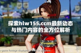 探索hlw155.ccm最新动态与热门内容的全方位解析