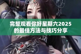 完整观看你好星期六2025的最佳方法与技巧分享