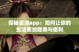 探秘蜜源app：如何让你的生活更加甜美与便利