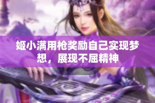 姬小满用枪奖励自己实现梦想，展现不屈精神