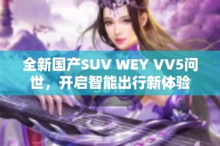 全新国产SUV WEY VV5问世，开启智能出行新体验