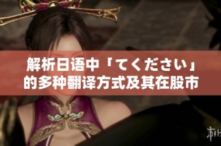 解析日语中「てください」的多种翻译方式及其在股市语境中的应用