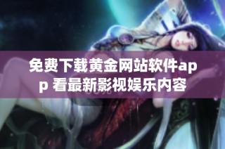 免费下载黄金网站软件app 看最新影视娱乐内容