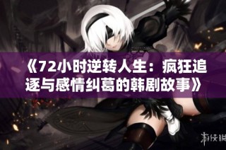 《72小时逆转人生：疯狂追逐与感情纠葛的韩剧故事》