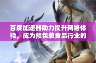 百度加速器助力提升网络体验，成为预包装食品行业的最佳选择