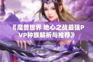 《魔兽世界 地心之战最强PVP种族解析与推荐》