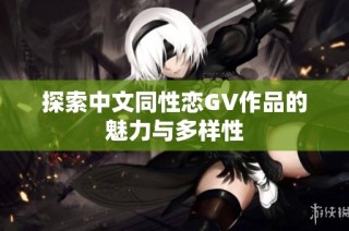 探索中文同性恋GV作品的魅力与多样性