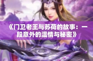 《门卫老王与苏荷的故事：一段意外的温情与秘密》