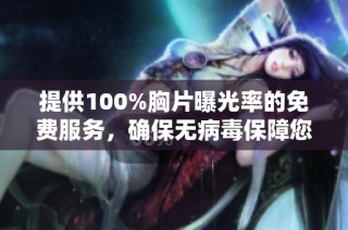 提供100%胸片曝光率的免费服务，确保无病毒保障您的健康安全