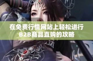 在免费行情网站上轻松进行B2B商品直购的攻略