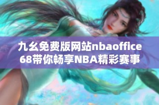 九幺免费版网站nbaoffice68带你畅享NBA精彩赛事与分析