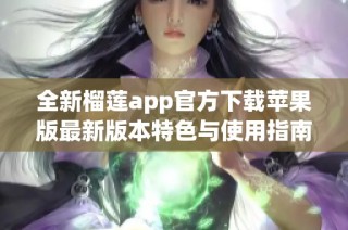 全新榴莲app官方下载苹果版最新版本特色与使用指南