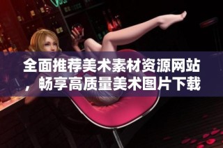 全面推荐美术素材资源网站，畅享高质量美术图片下载体验