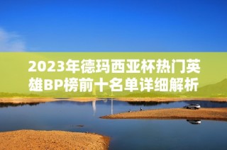 2023年德玛西亚杯热门英雄BP榜前十名单详细解析