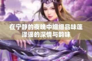 在宁静的夜晚中细细品味蓬泽谣的深情与韵味