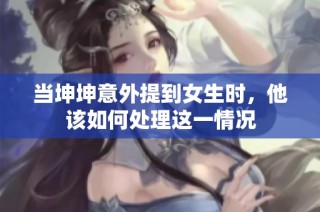 当坤坤意外提到女生时，他该如何处理这一情况