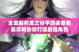 全面解析龙之谷手游装备套装攻略助你打造最强角色