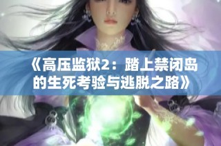 《高压监狱2：踏上禁闭岛的生死考验与逃脱之路》