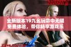 全新版本19九幺玩命中无限免费体验，带你畅享游戏乐趣