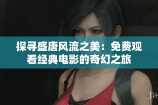 探寻盛唐风流之美：免费观看经典电影的奇幻之旅