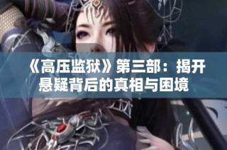 《高压监狱》第三部：揭开悬疑背后的真相与困境