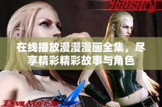 在线播放漫漫漫画全集，尽享精彩精彩故事与角色