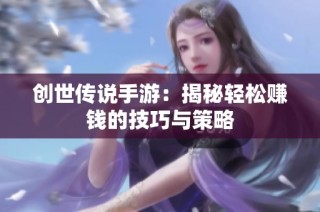 创世传说手游：揭秘轻松赚钱的技巧与策略