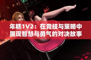 年糕1V2：在竞技与策略中展现智慧与勇气的对决故事