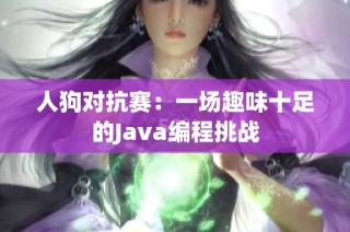 人狗对抗赛：一场趣味十足的Java编程挑战