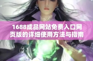 1688成品网站免费入口网页版的详细使用方法与指南