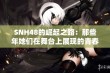 SNH48的崛起之路：那些年她们在舞台上展现的青春与梦想