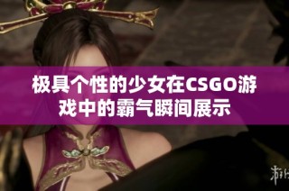 极具个性的少女在CSGO游戏中的霸气瞬间展示