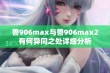 兽906max与兽906max2有何异同之处详细分析